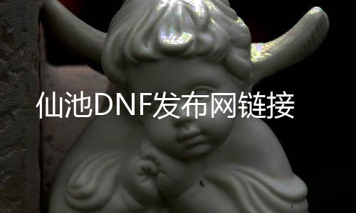 仙池DNF发布网链接