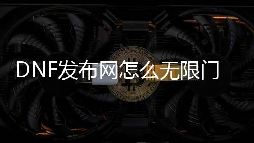 DNF发布网怎么无限门票