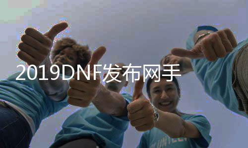 2019DNF发布网手游