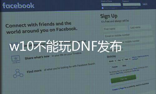 w10不能玩DNF发布网（windows10玩不了dnf）